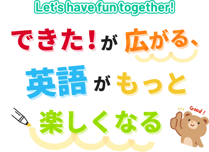 Let's have fun together！ できた！が広がる、英語がもっと楽しくなる。