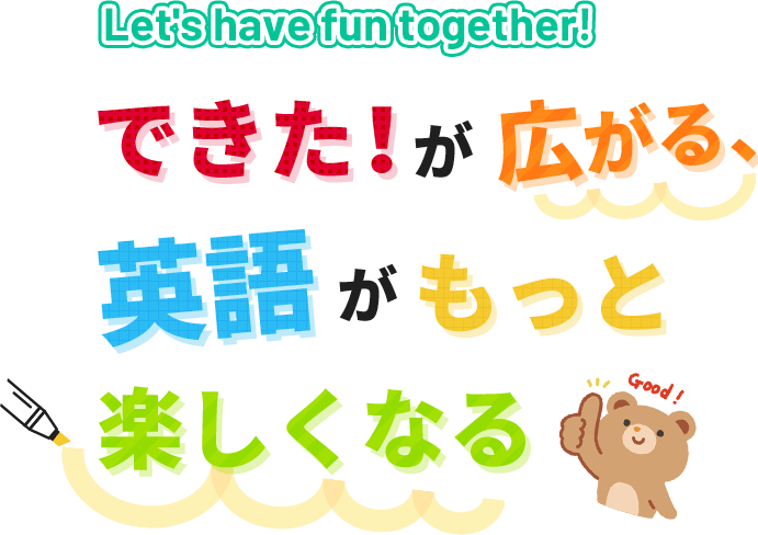 Let's have fun together！ できた！が広がる、英語がもっと楽しくなる。